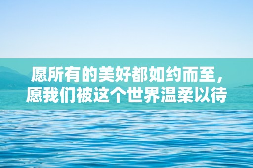 愿所有的美好都如约而至，愿我们被这个世界温柔以待—邀请聚餐的通知文案发朋友圈 