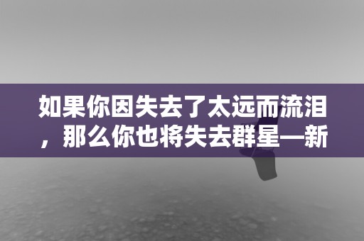 如果你因失去了太远而流泪，那么你也将失去群星—新年继续努力的励志句子