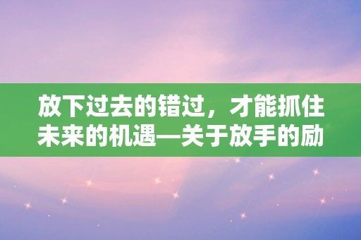 放下过去的错过，才能抓住未来的机遇—关于放手的励志句子