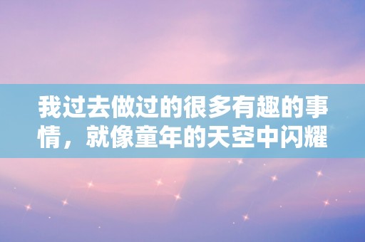 我过去做过的很多有趣的事情，就像童年的天空中闪耀着明亮的小星星—关于童年的句子总结