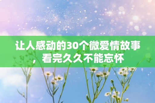 让人感动的30个微爱情故事，看完久久不能忘怀