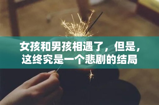 女孩和男孩相遇了，但是，这终究是一个悲剧的结局