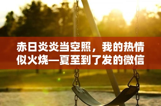 赤日炎炎当空照，我的热情似火烧—夏至到了发的微信简短文案汇总