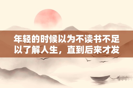 年轻的时候以为不读书不足以了解人生，直到后来才发现如果不了解人生—温暖唯美文艺的句子