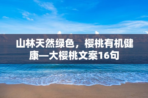 山林天然绿色，樱桃有机健康—大樱桃文案16句