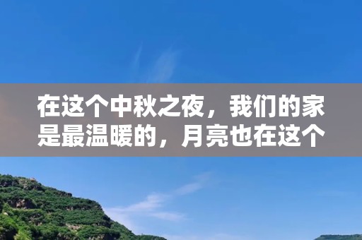 在这个中秋之夜，我们的家是最温暖的，月亮也在这个夜晚，散发着温柔的光芒—描写中秋团圆句子精选64句