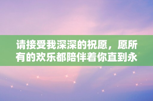 请接受我深深的祝愿，愿所有的欢乐都陪伴着你直到永远—关于元旦可以发的句子