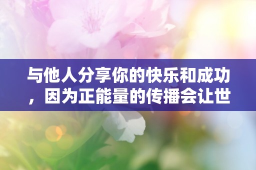 与他人分享你的快乐和成功，因为正能量的传播会让世界变得更加美好—最新学习励志句子推荐