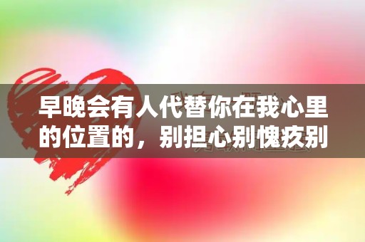 早晚会有人代替你在我心里的位置的，别担心别愧疚别说对不起—有深度的感悟句子收藏-第1张图片-觅纤