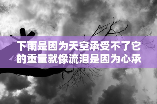 下雨是因为天空承受不了它的重量就像流泪是因为心承受不了它的痛—下雨天伤感心情说说汇总