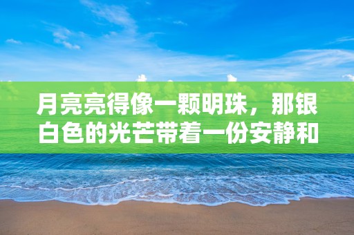 月亮亮得像一颗明珠，那银白色的光芒带着一份安静和祥和—满月亮唯美文案178句