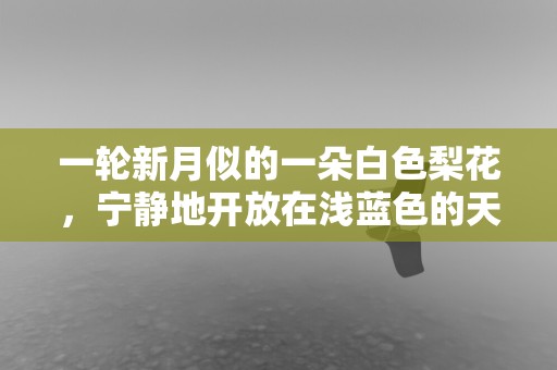 一轮新月似的一朵白色梨花，宁静地开放在浅蓝色的天空中—最经典的赞美梨花的诗句古诗 【收藏】