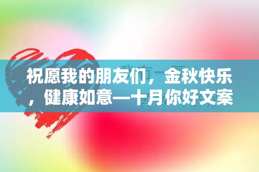 祝愿我的朋友们，金秋快乐，健康如意—十月你好文案（全新100句）