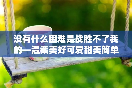 没有什么困难是战胜不了我的—温柔美好可爱甜美简单文案 