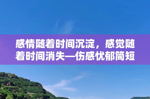 感情随着时间沉淀，感觉随着时间消失—伤感忧郁简短空间说说文案