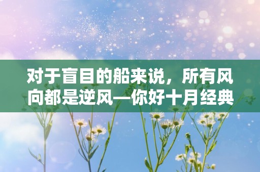 对于盲目的船来说，所有风向都是逆风—你好十月经典语句文案-第1张图片-觅纤