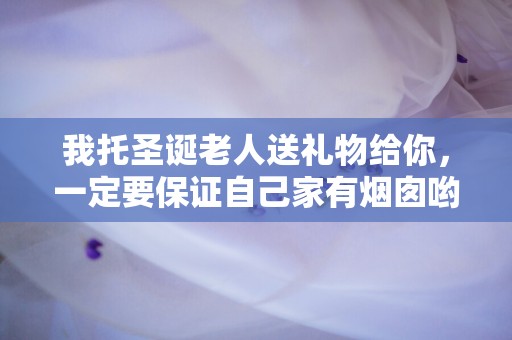 我托圣诞老人送礼物给你，一定要保证自己家有烟囱哟—平安夜祝福语大全简短走心文案