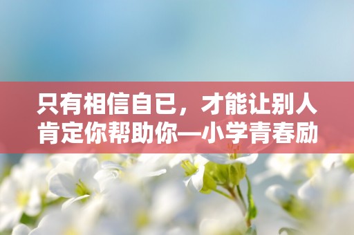 只有相信自已，才能让别人肯定你帮助你—小学青春励志努力语录