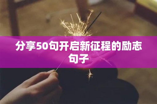 分享50句开启新征程的励志句子