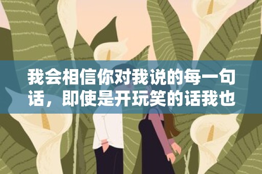 我会相信你对我说的每一句话，即使是开玩笑的话我也会当真—闺蜜句子唯美63句