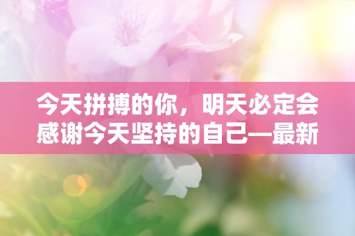 今天拼搏的你，明天必定会感谢今天坚持的自己—最新励志名言句子