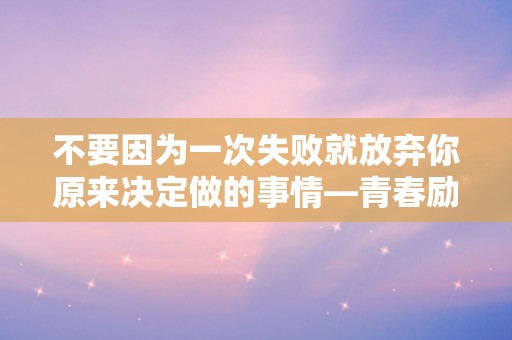 不要因为一次失败就放弃你原来决定做的事情—青春励志句子必备