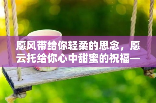 愿风带给你轻柔的思念，愿云托给你心中甜蜜的祝福—中秋祝福语短信文案