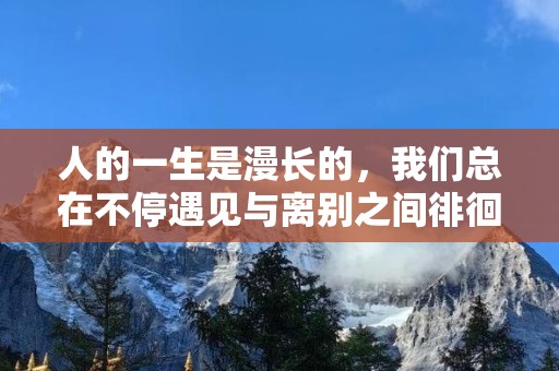 人的一生是漫长的，我们总在不停遇见与离别之间徘徊—关于抒情的个性句子